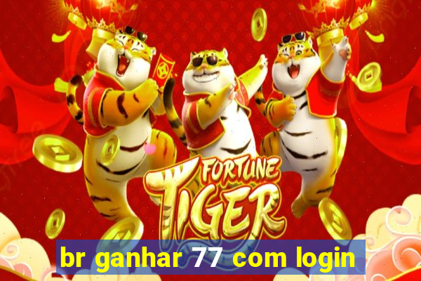 br ganhar 77 com login